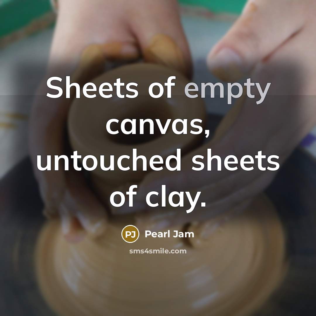 “Sheets of empty canvas, untouched sheets of clay.” quote by Pearl Jam
