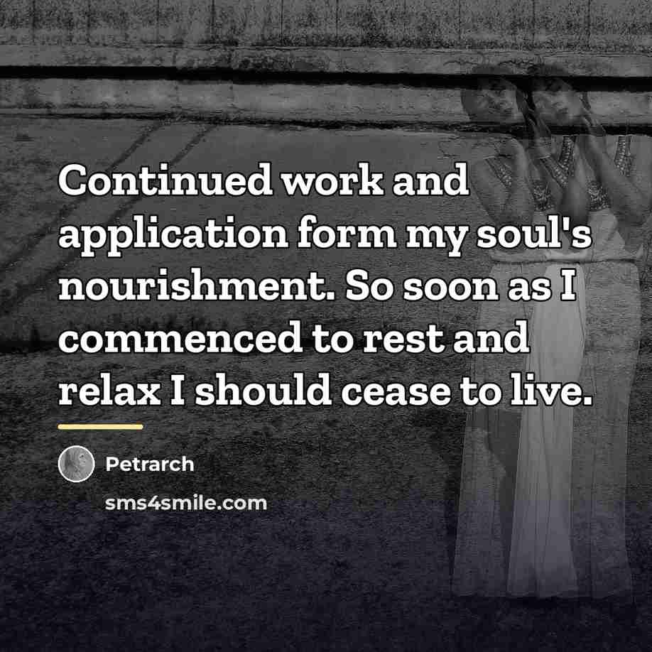 “Continued work and application form my soul's nourishment. So soon…” quote by Petrarch