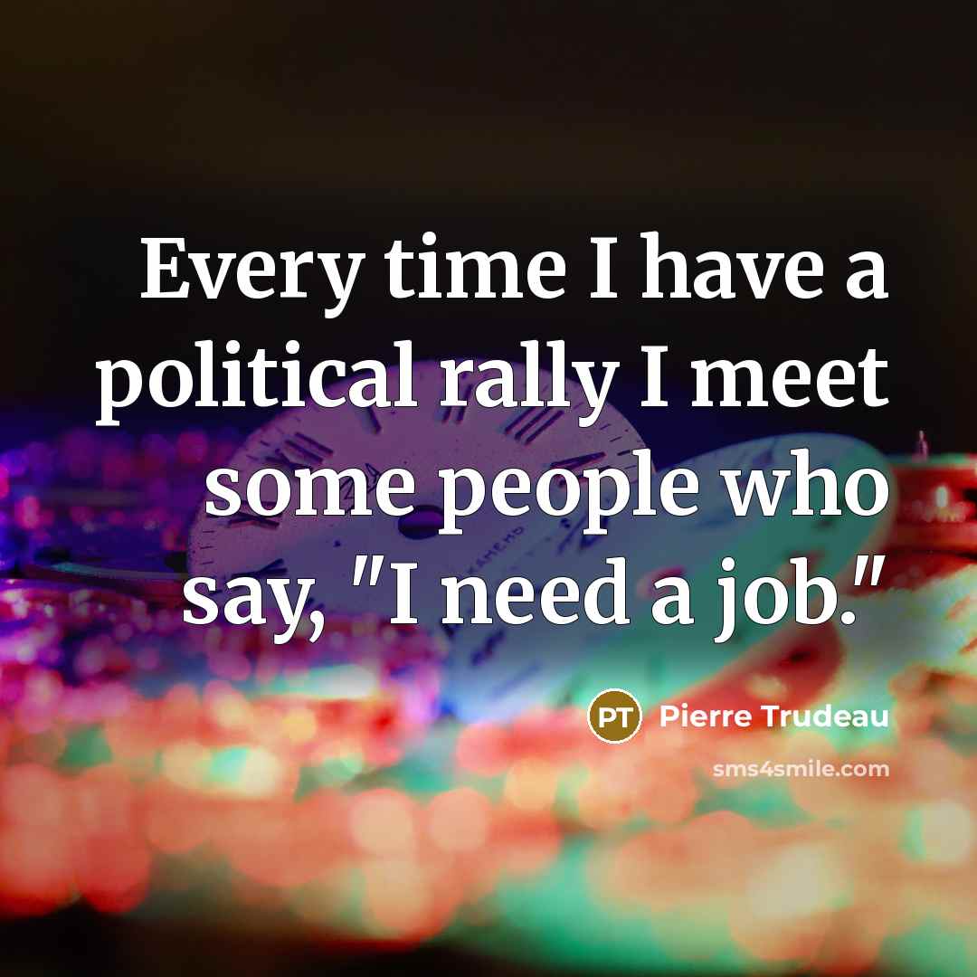 “Every time I have a political rally I meet some…” quote by Pierre Trudeau