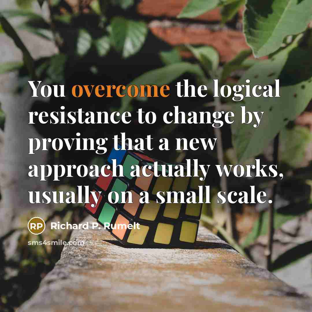“You overcome the logical resistance to change by proving that…” quote by Richard P. Rumelt