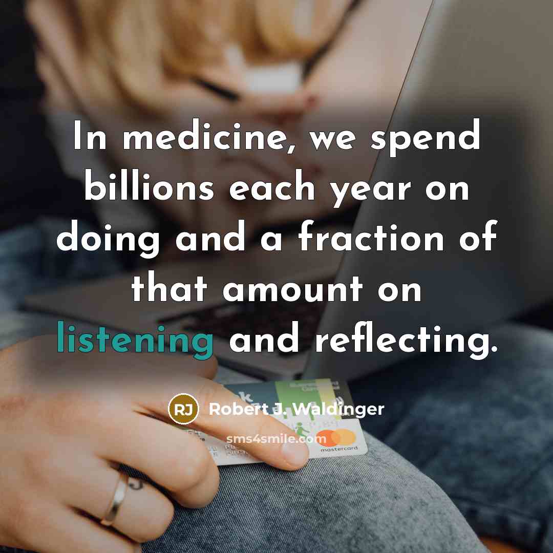 “In medicine, we spend billions each year on doing and…” quote by Robert J. Waldinger