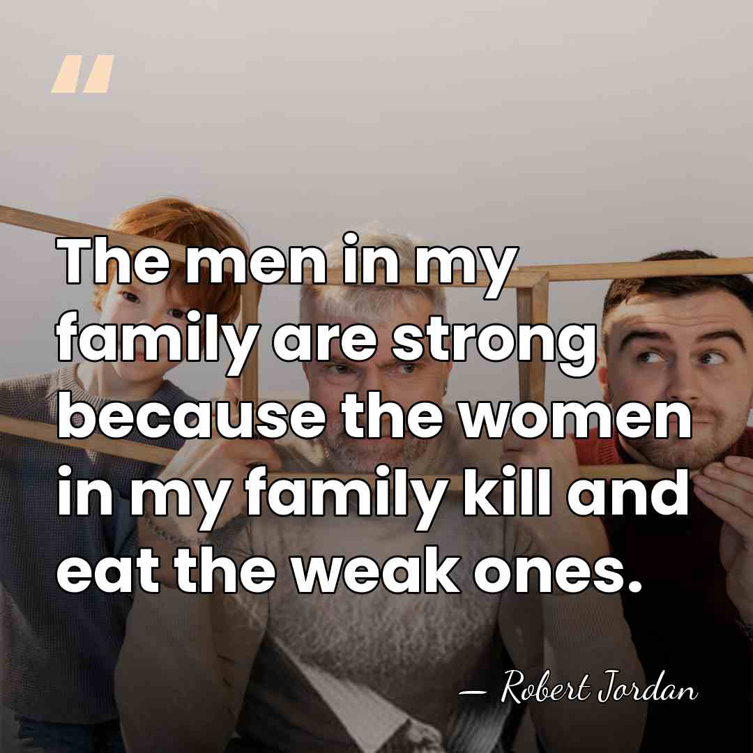 The men in my family are strong because the women in my&hellip; - Robert Jordan