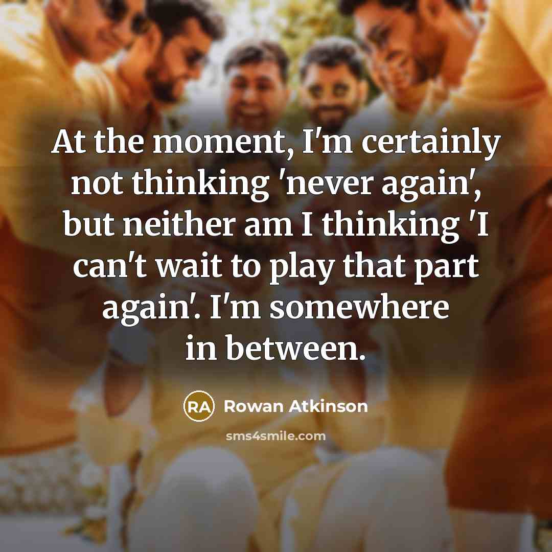 “At the moment, I'm certainly not thinking 'never again', but…” quote by Rowan Atkinson