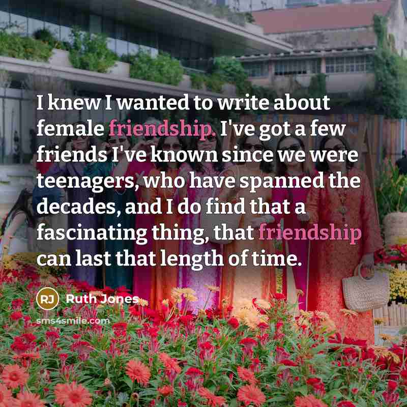 “I knew I wanted to write about female friendship. I've…” quote by Ruth Jones