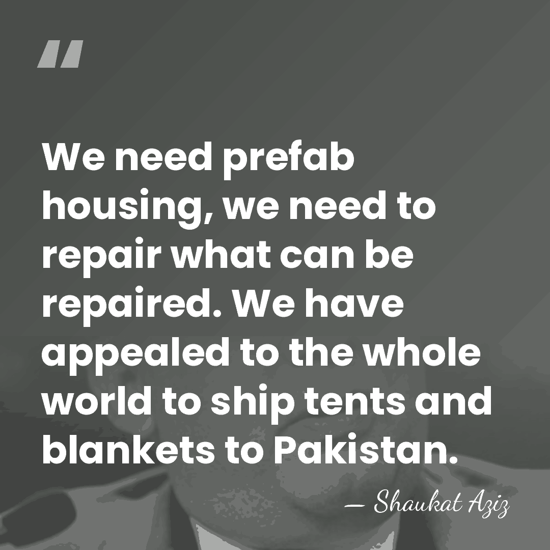 We need prefab housing, we need to repair what can be repaired.&hellip; - Shaukat Aziz