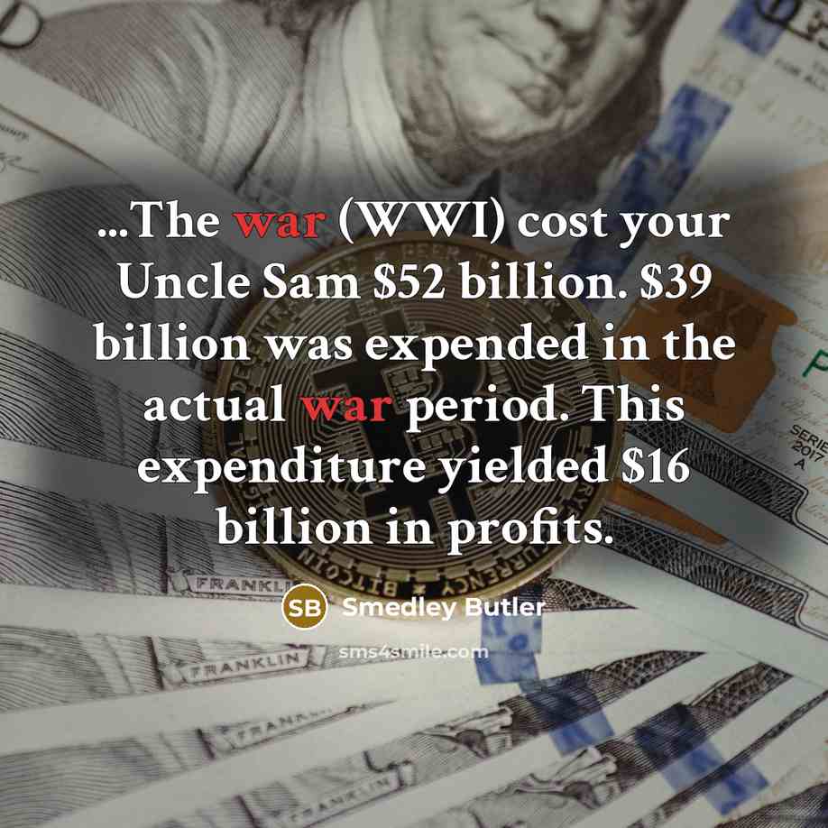 “...The war (WWI) cost your Uncle Sam $52 billion. $39…” quote by Smedley Butler