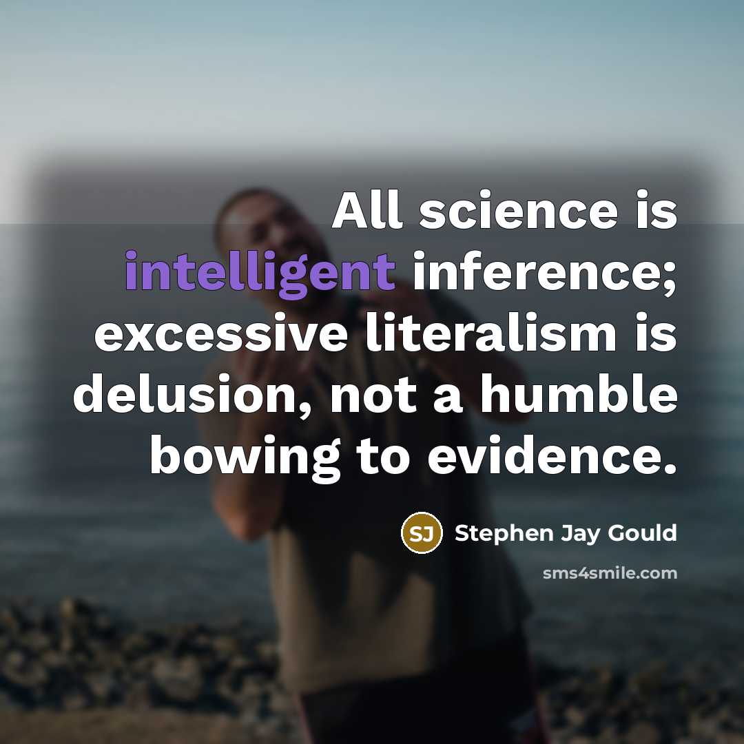 “All science is intelligent inference; excessive literalism is delusion, not…” quote by Stephen Jay Gould
