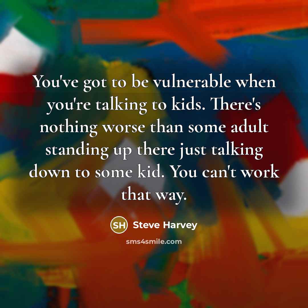 “You've got to be vulnerable when you're talking to kids.…” quote by Steve Harvey