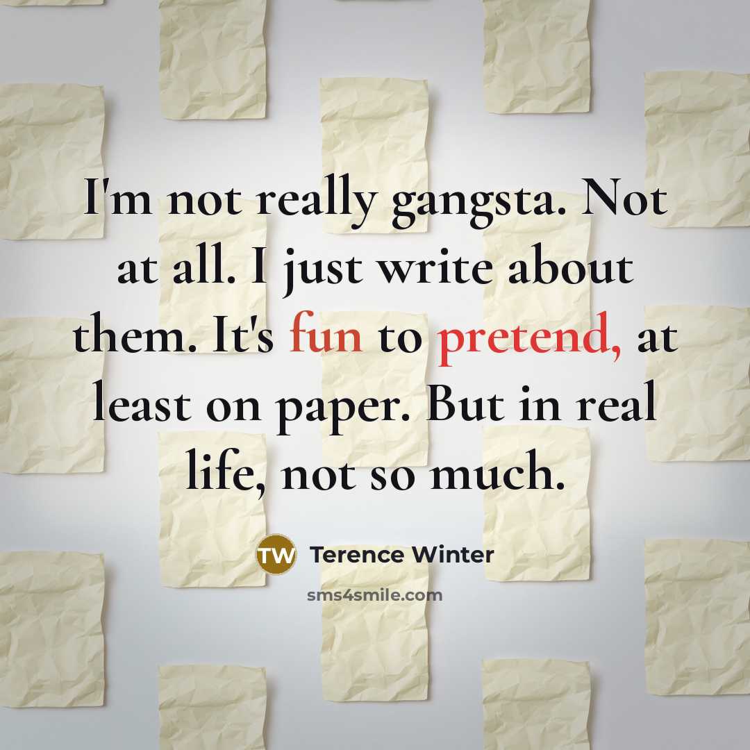 “I'm not really gangsta. Not at all. I just write…” quote by Terence Winter