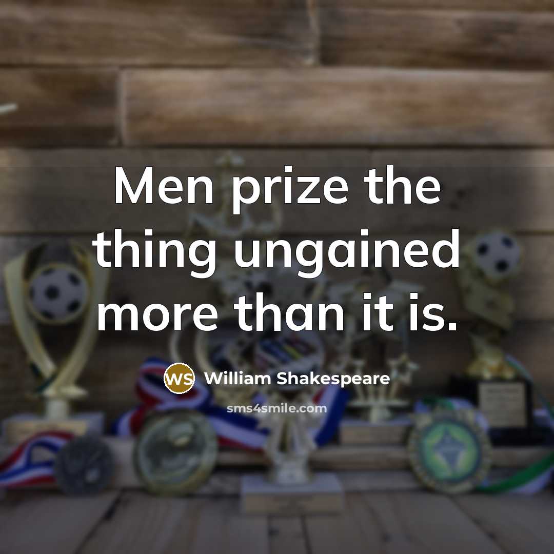 “Men prize the thing ungained more than it is.…” quote by William Shakespeare