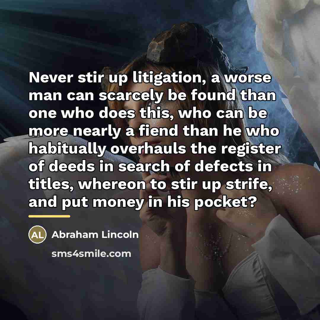 “Never stir up litigation, a worse man can scarcely be…” quote by Abraham Lincoln