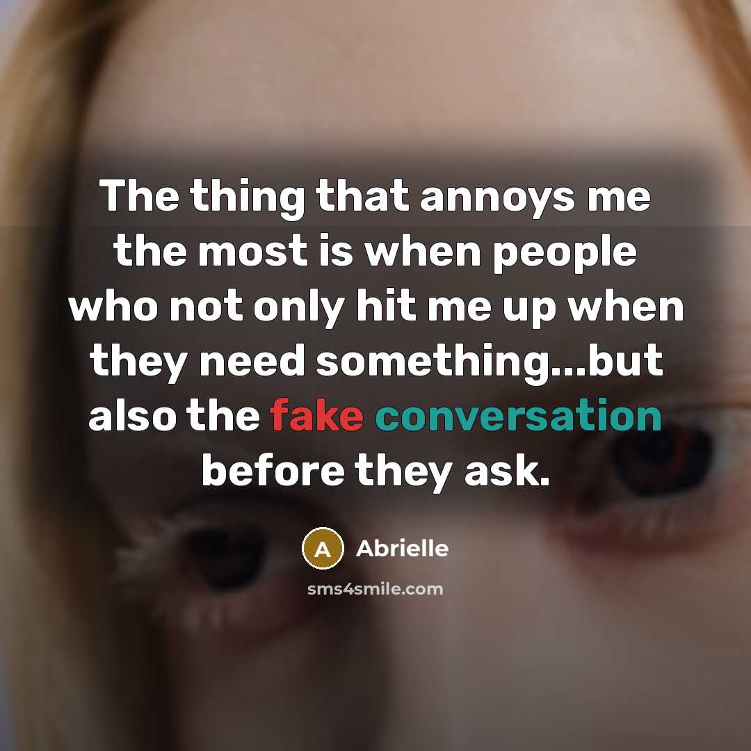 “The thing that annoys me the most is when people who not only hit me up when they need something...but also the fake conversation before they ask.” quote by Abrielle