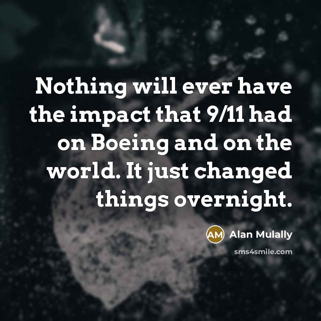 “Nothing will ever have the impact that 9/11 had on Boeing and on the world. It just changed things overnight.” quote by Alan Mulally
