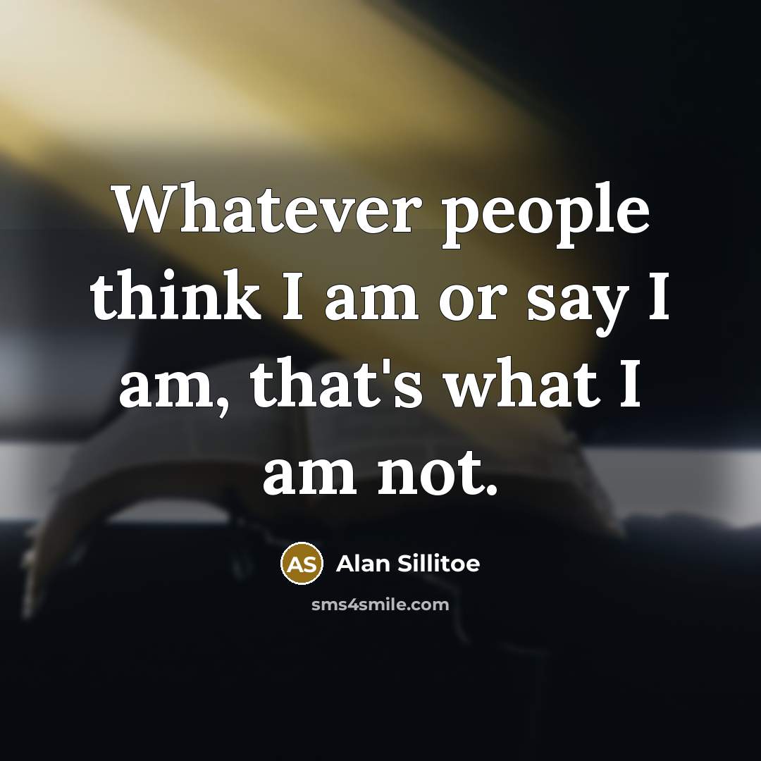 “Whatever people think I am or say I am, that's…” quote by Alan Sillitoe