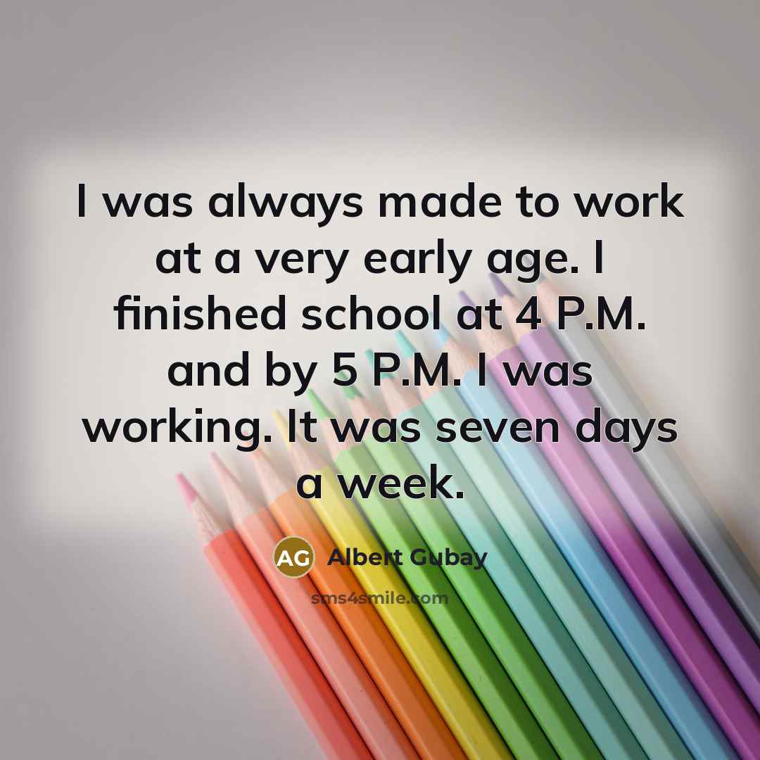 “I was always made to work at a very early…” quote by Albert Gubay