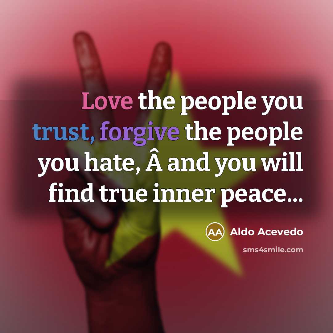 “Love the people you trust, forgive the people you hate,…” quote by Aldo Acevedo