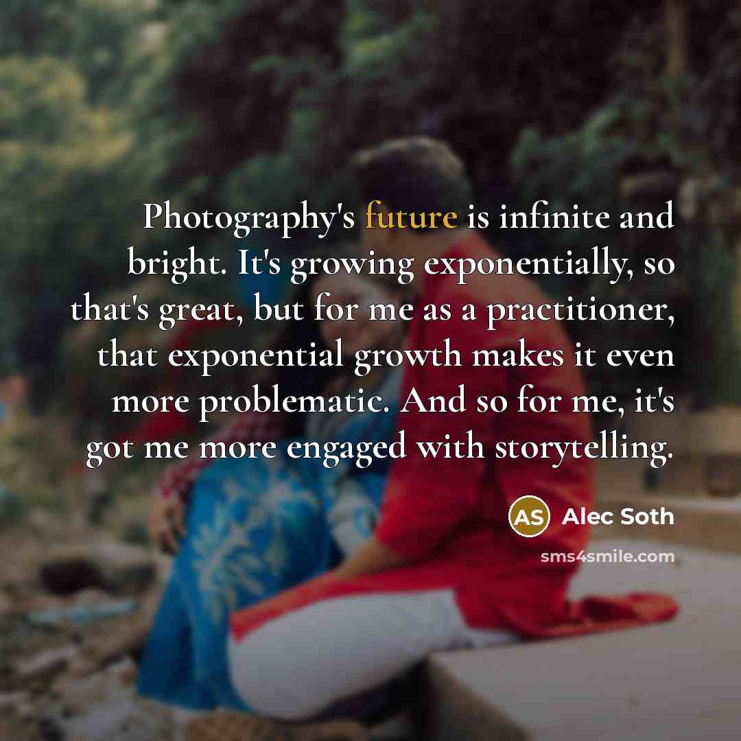 “Photography's future is infinite and bright. It's growing exponentially, so…” quote by Alec Soth