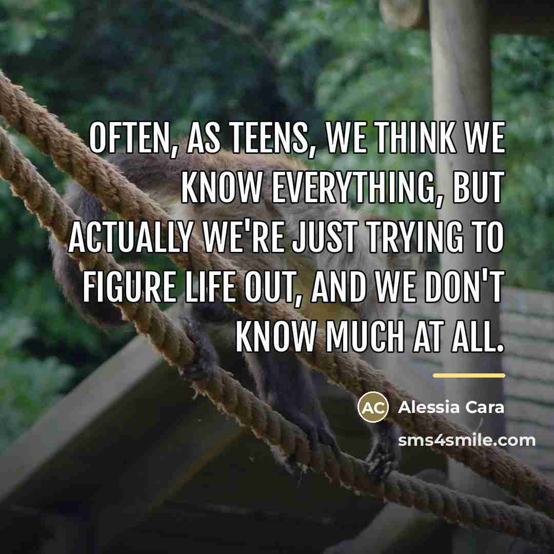 “Often, as teens, we think we know everything, but actually…” quote by Alessia Cara