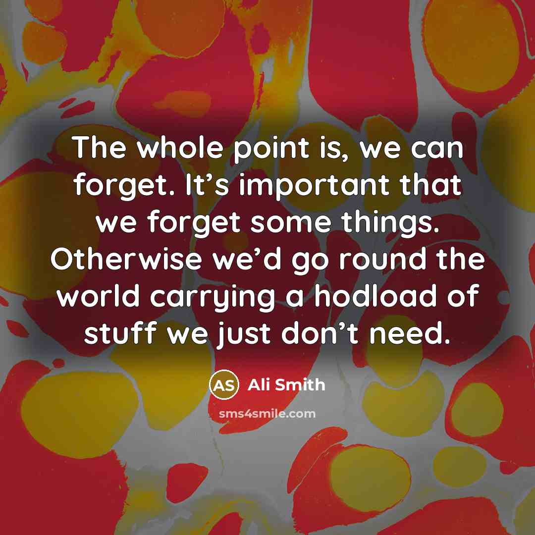 “The whole point is, we can forget. It’s important that…” quote by Ali Smith