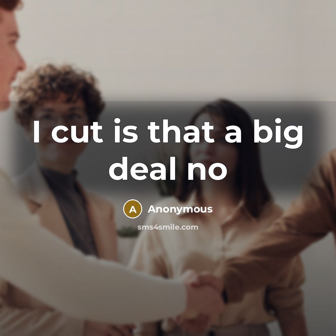 “I cut is that a big deal no…” quote by Anonymous