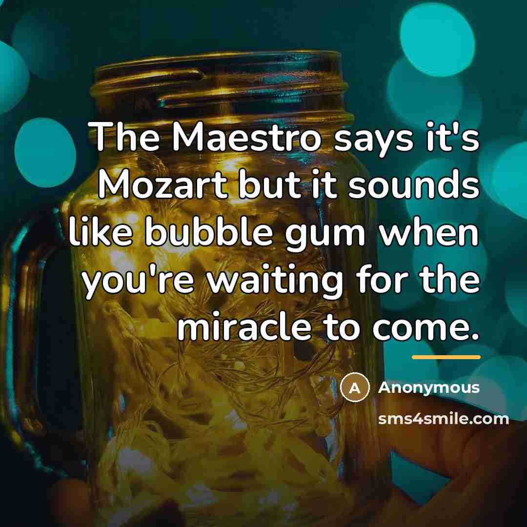 “The Maestro says it's Mozart but it sounds like bubble…” quote by Anonymous