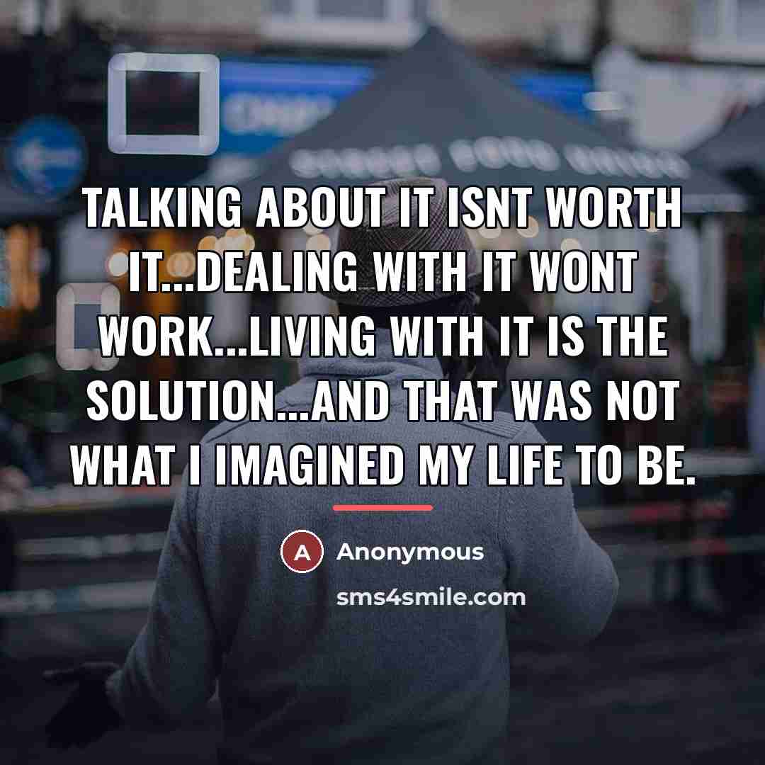 “Talking about it isnt worth it...dealing with it wont work...living…” quote by Anonymous