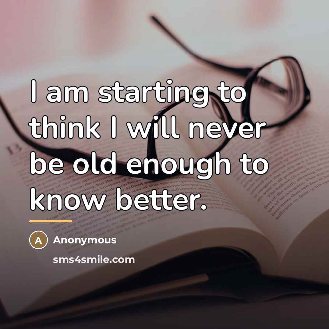 “I am starting to think I will never be old…” quote by Anonymous