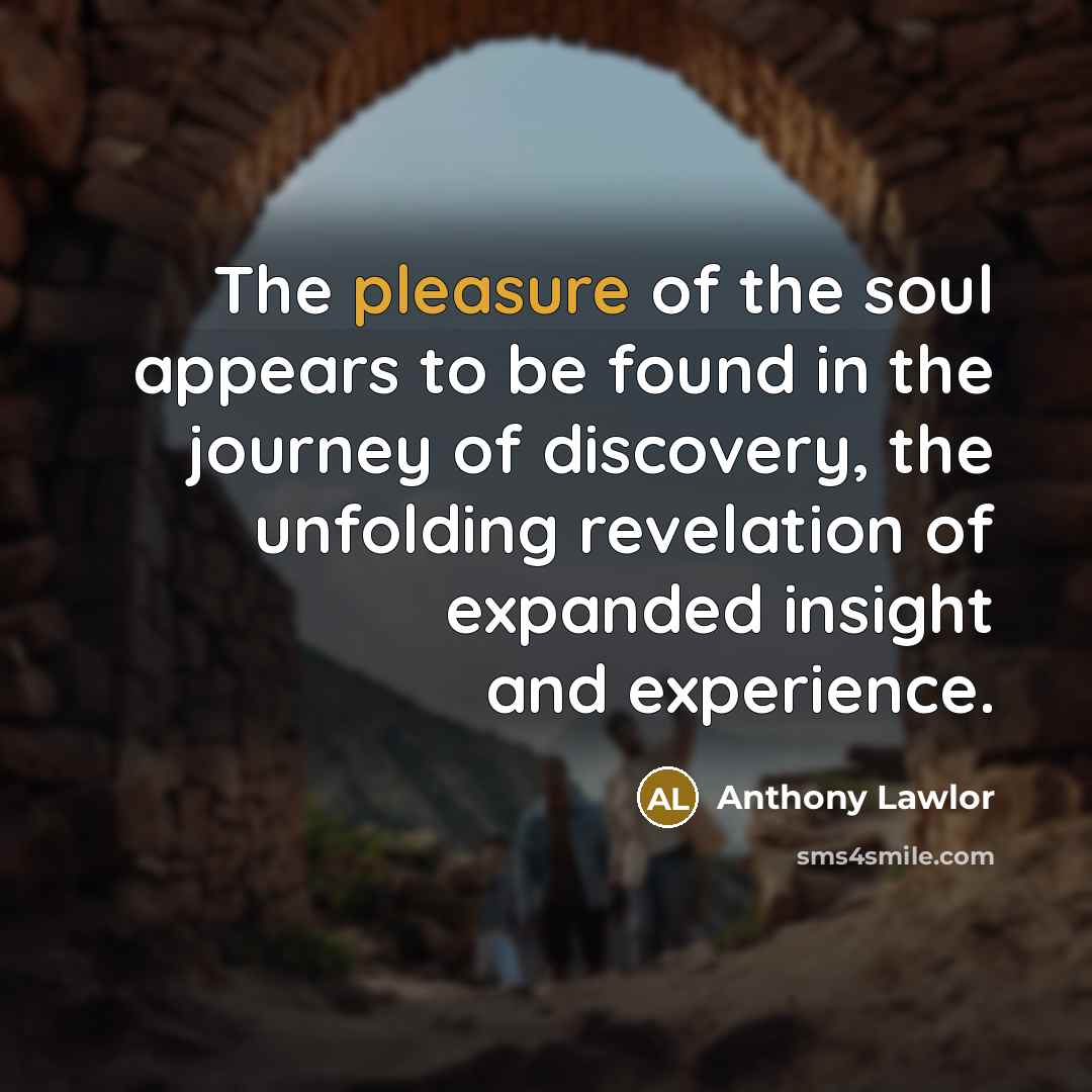 “The pleasure of the soul appears to be found in…” quote by Anthony Lawlor