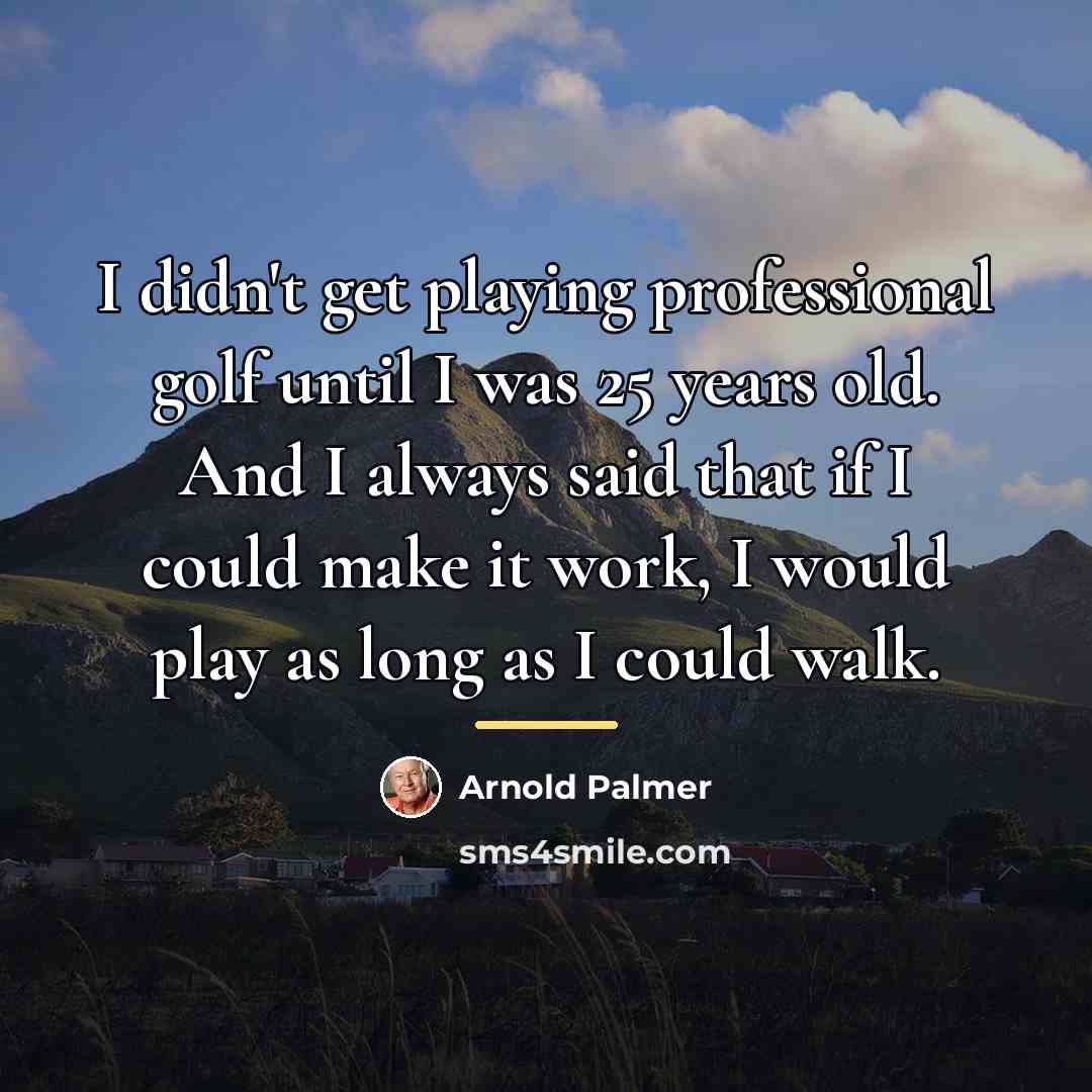 “I didn't get playing professional golf until I was 25…” quote by Arnold Palmer