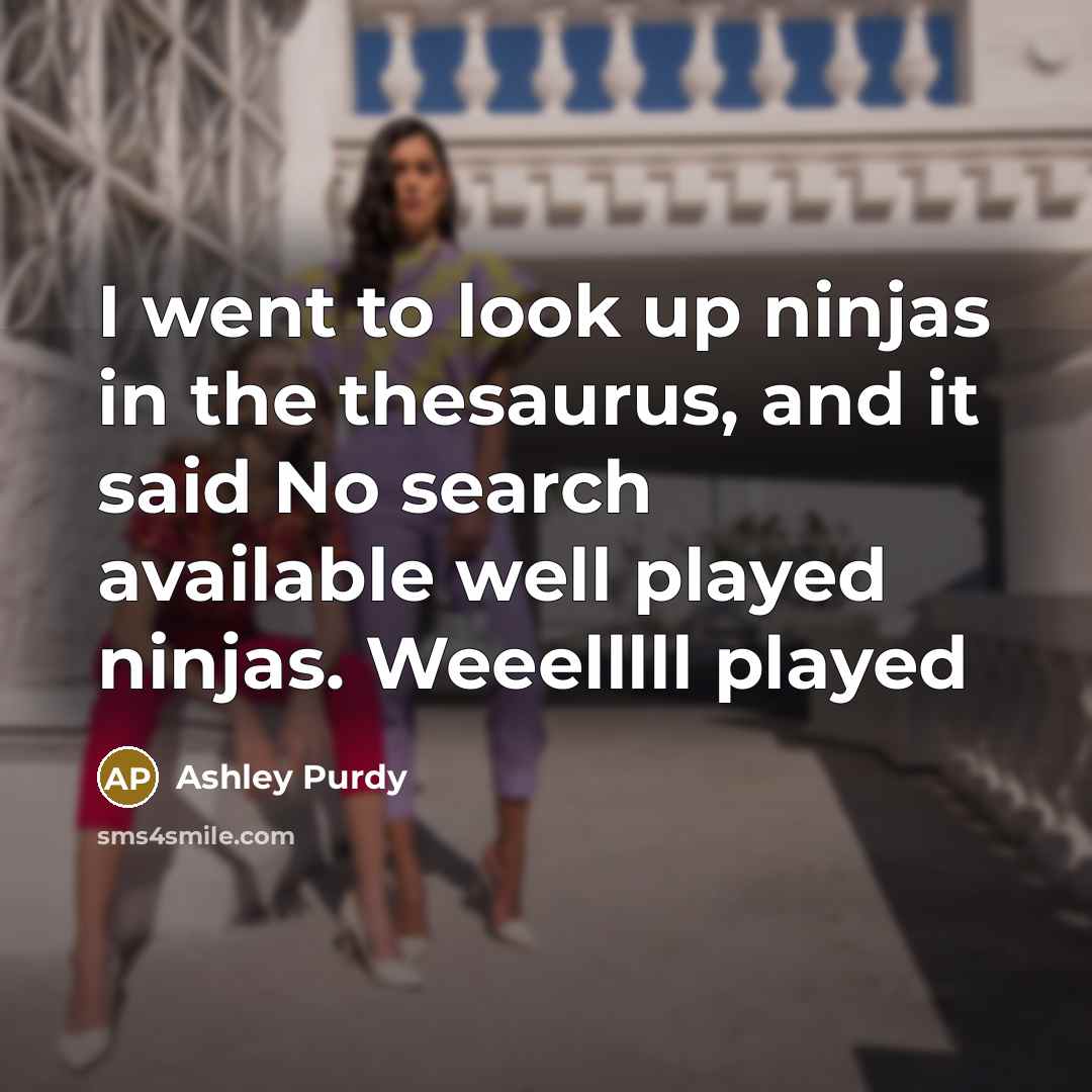 “I went to look up ninjas in the thesaurus, and…” quote by Ashley Purdy