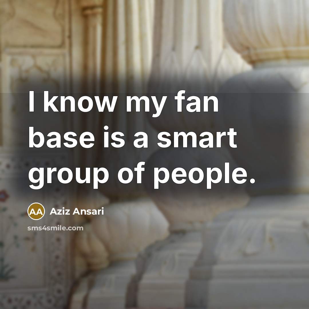 “I know my fan base is a smart group of…” quote by Aziz Ansari