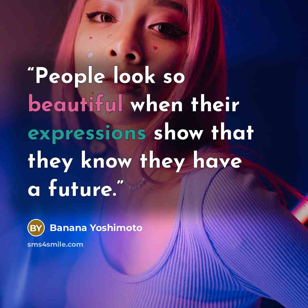 “People look so beautiful when their expressions show that they know they have a future.” quote by Banana Yoshimoto
