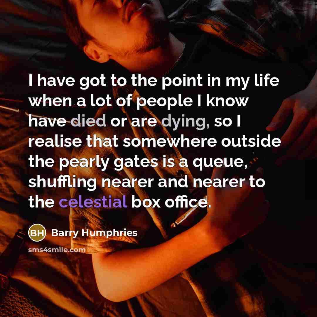 “I have got to the point in my life when…” quote by Barry Humphries
