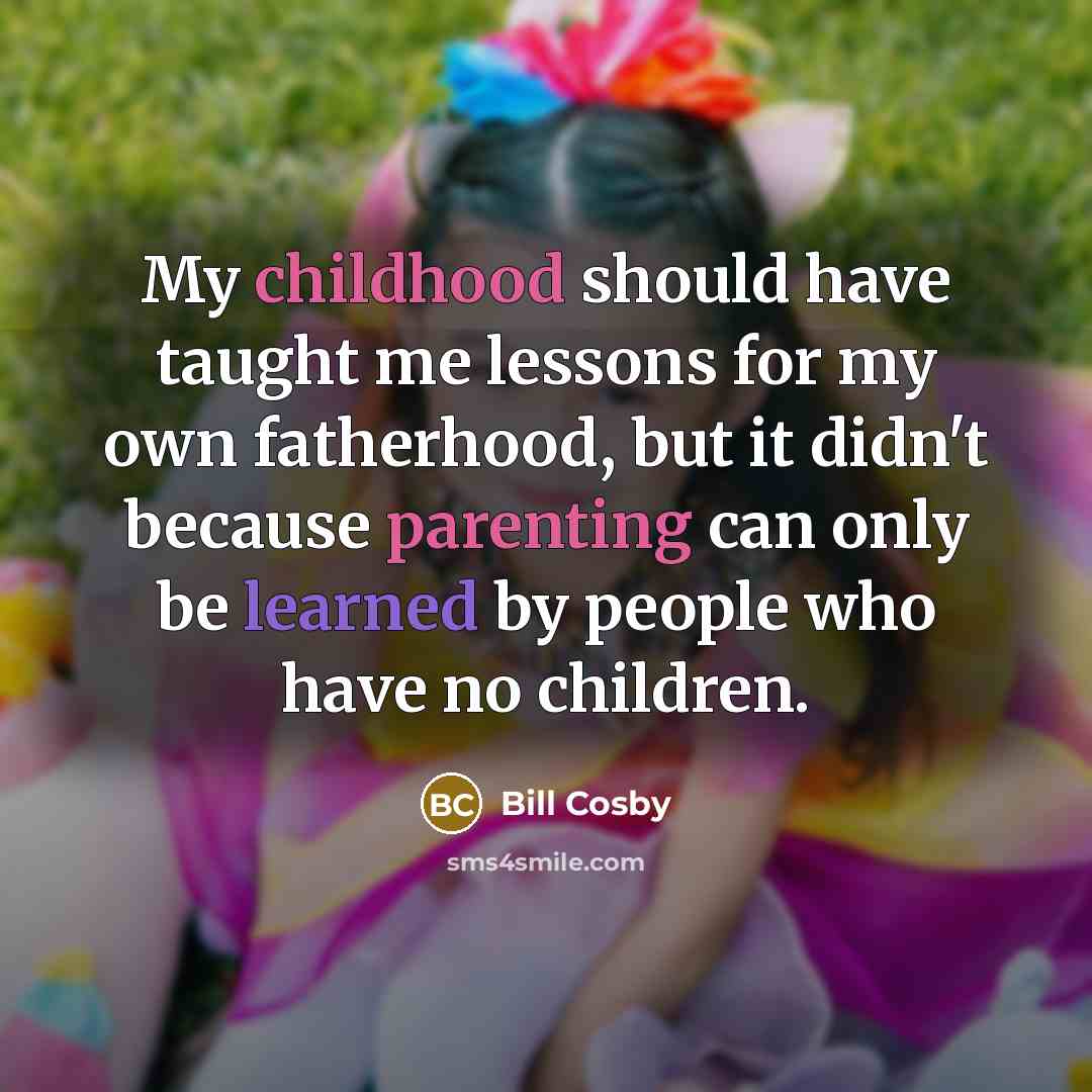 “My childhood should have taught me lessons for my own…” quote by Bill Cosby