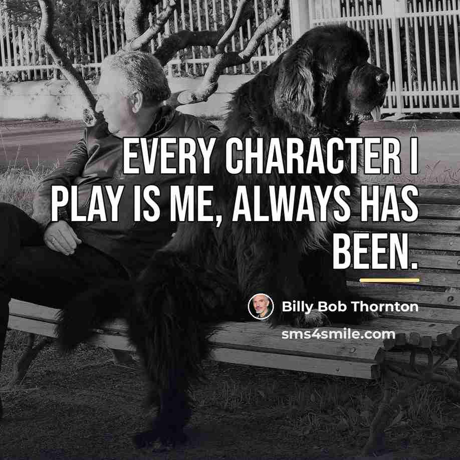“Every character I play is me, always has been.…” quote by Billy Bob Thornton