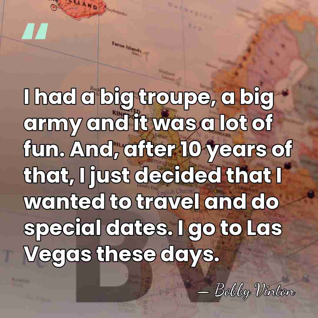 I had a big troupe, a big army and it was a&hellip; - Bobby Vinton