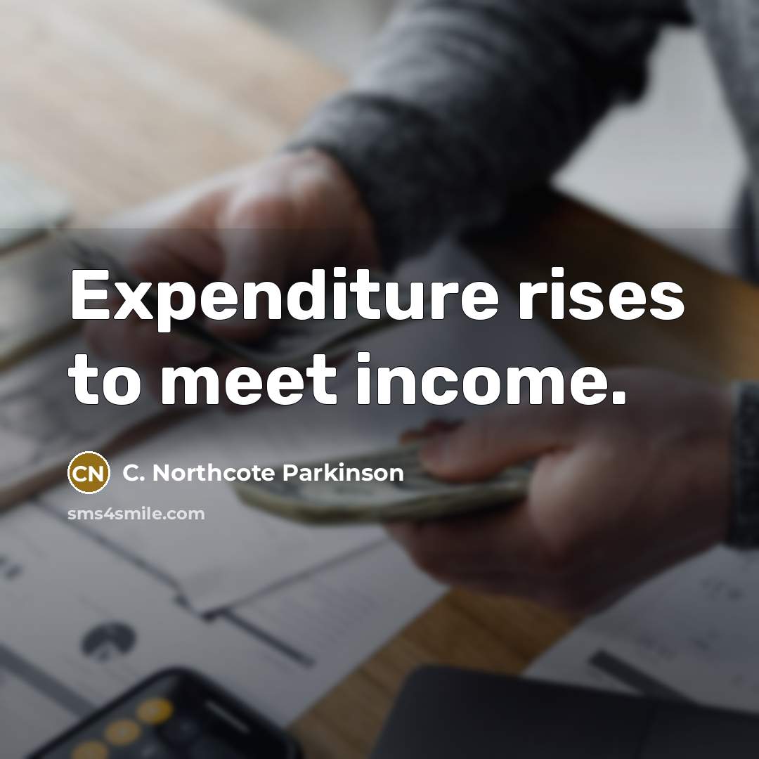 “Expenditure rises to meet income.” quote by C. Northcote Parkinson