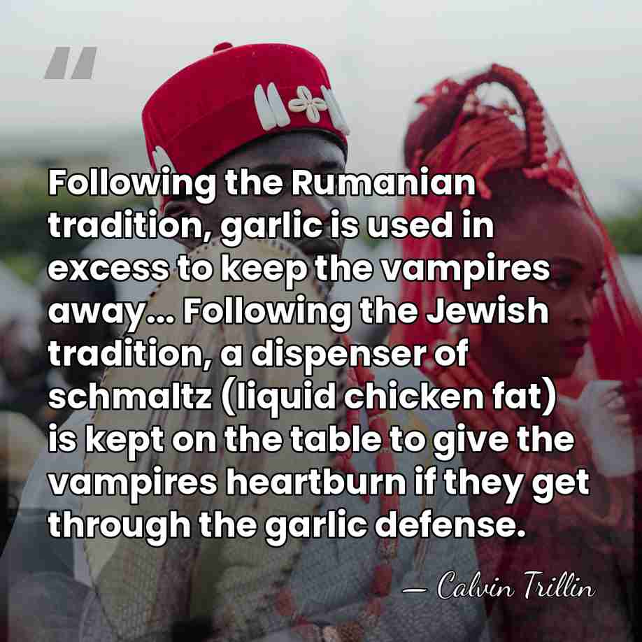 Following the Rumanian tradition, garlic is used in excess to keep the&hellip; - Calvin Trillin