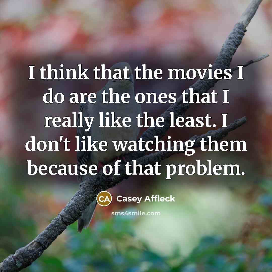 “I think that the movies I do are the ones…” quote by Casey Affleck