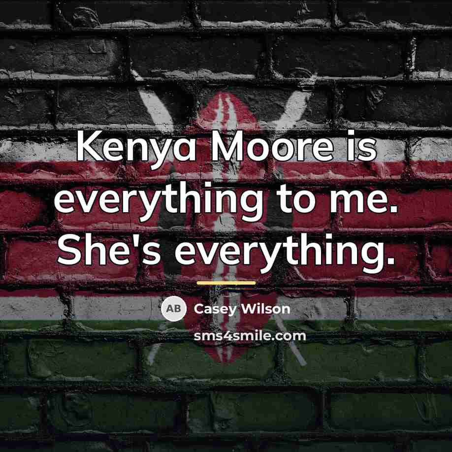 “Kenya Moore is everything to me. She's everything.…” quote by Casey Wilson