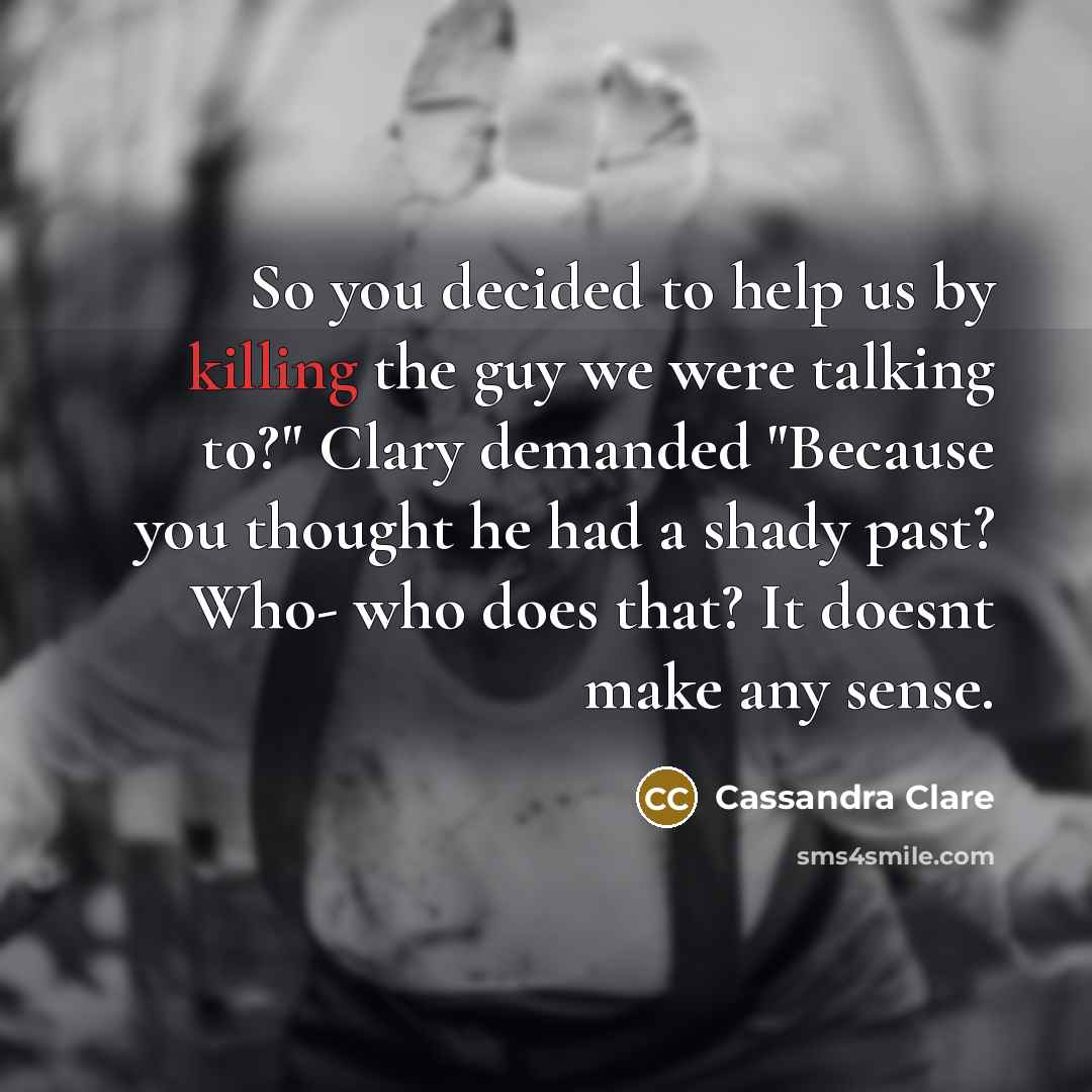 “So you decided to help us by killing the guy…” quote by Cassandra Clare