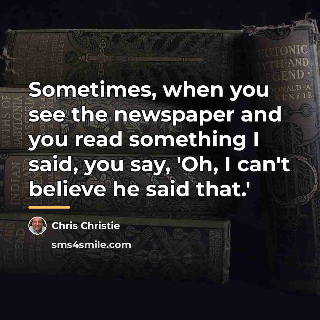 “Sometimes, when you see the newspaper and you read something…” quote by Chris Christie