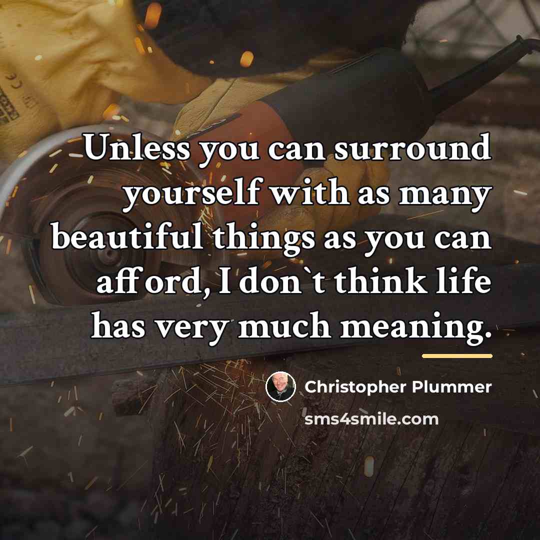 “Unless you can surround yourself with as many beautiful things…” quote by Christopher Plummer