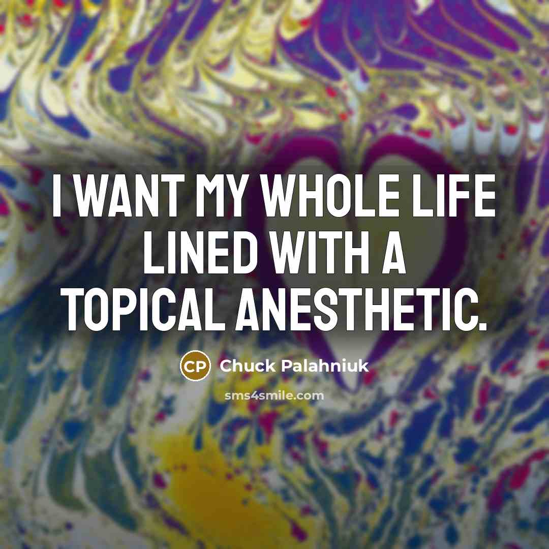 “I want my whole life lined with a topical anesthetic.…” quote by Chuck Palahniuk
