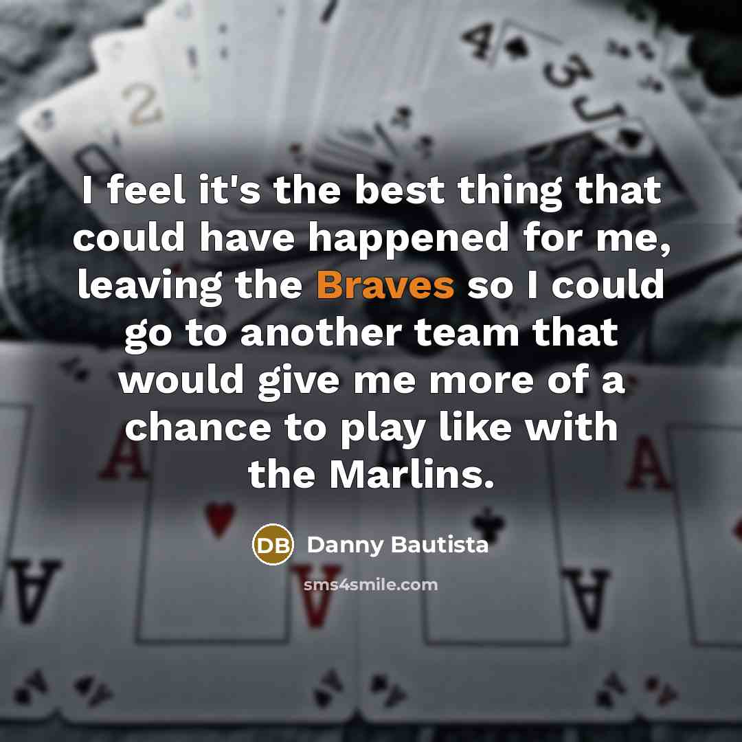 “I feel it's the best thing that could have happened for me, leaving the Braves so I could go to another team that would give me more of a chance to play like with the Marlins.” quote by Danny Bautista
