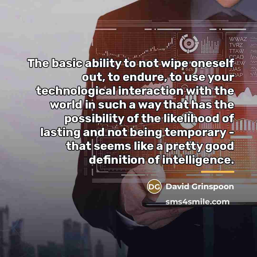 “The basic ability to not wipe oneself out, to endure,…” quote by David Grinspoon