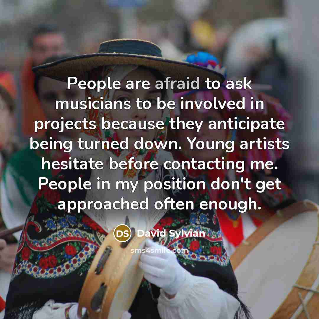 “People are afraid to ask musicians to be involved in…” quote by David Sylvian