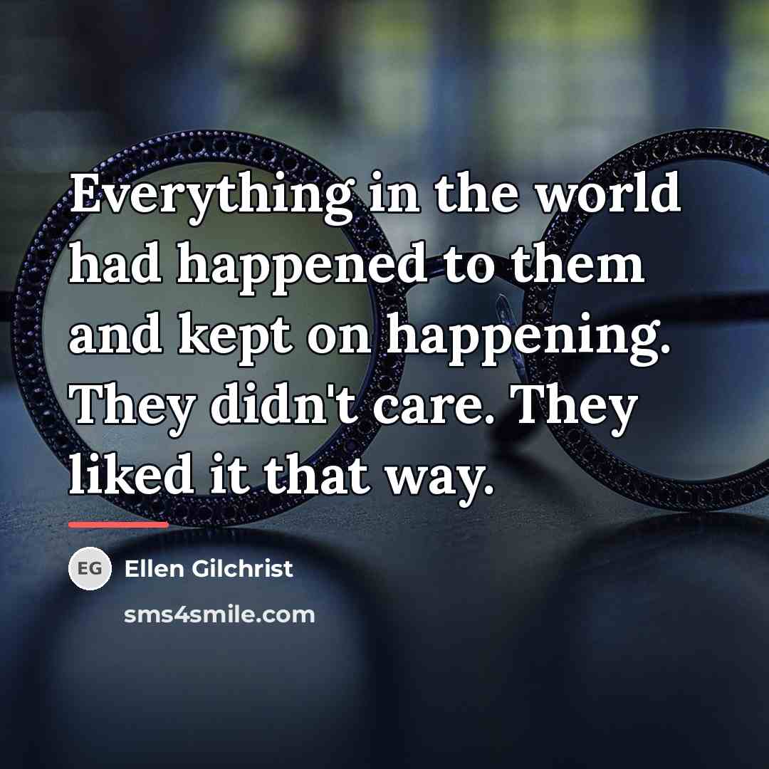 “Everything in the world had happened to them and kept…” quote by Ellen Gilchrist