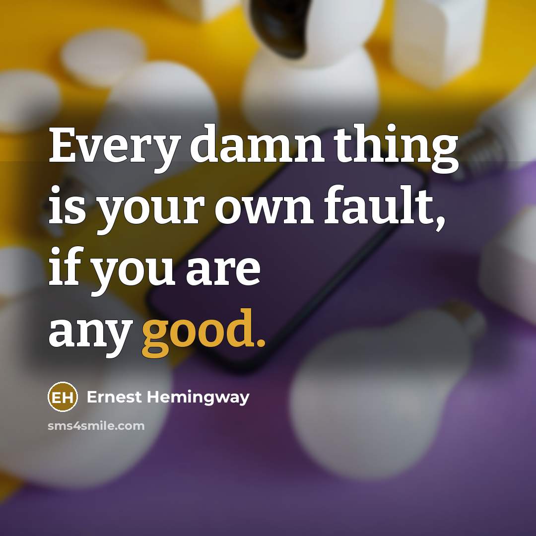 “Every damn thing is your own fault, if you are…” quote by Ernest Hemingway