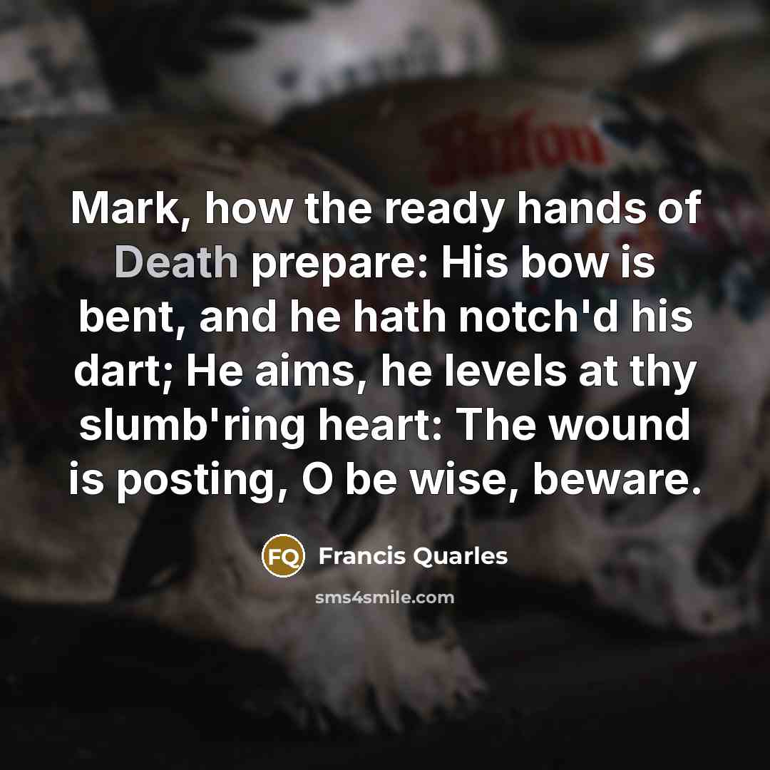 “Mark, how the ready hands of Death prepare: His bow…” quote by Francis Quarles